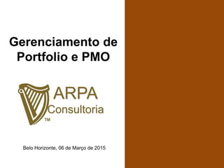 ARPA
Consultoria
Belo Horizonte, 06 de Março de 2015
Gerenciamento de
Portfolio e PMO
 