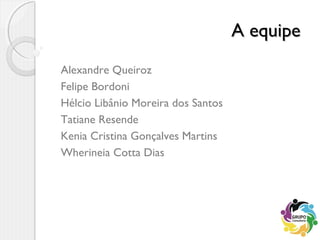 A equipeA equipe
Alexandre Queiroz
Felipe Bordoni
Hélcio Libânio Moreira dos Santos
Tatiane Resende
Kenia Cristina Gonçalves Martins
Wherineia Cotta Dias
 