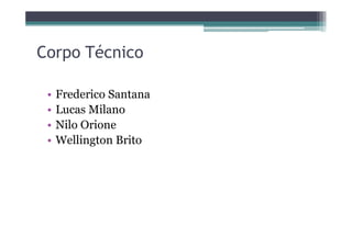 Corpo Técnico
• Frederico Santana
• Lucas Milano
• Nilo Orione• Nilo Orione
• Wellington Brito
 