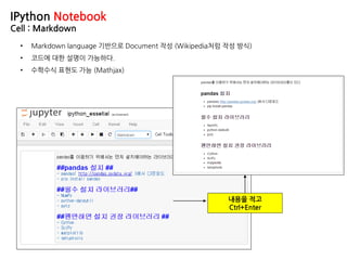 IPython Notebook
Cell : Markdown
• Markdown language 기반으로 Document 작성 (Wikipedia처럼 작성 방식)
• 코드에 대한 설명이 가능하다.
• 수학수식 표현도 가능 (Mathjax)
내용을 적고
Ctrl+Enter
 