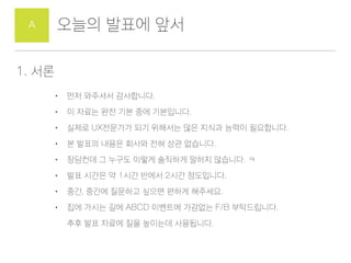 ??? ??? ??A
1. ??
? ?? ???? ?????.
? ? ??? ?? ?? ?? ?????.
? ??? UX???? ?? ???? ?? ??? ??? ?????.
? ? ??? ??? ??? ?? ?? ????.
? ???? ? ??? ??? ???? ??? ????. ?
? ?? ??? ? 1?? ??? 2?? ?????.
? ??, ??? ???? ??? ??? ????.
? ?? ??? ?? ABCD ???? ???? F/B ??????.?
?? ?? ??? ?? ???? ?????.
 