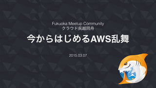 今からはじめるAWS乱舞
2015.03.07
Fukuoka Meetup Community
クラウド呉越同舟
 