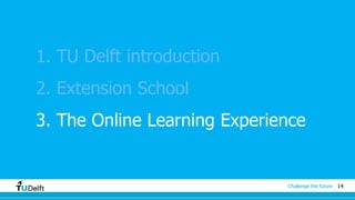14Challenge the future
1. TU Delft introduction
2. Extension School
3. The Online Learning Experience
 