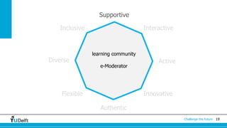 19Challenge the future
Supportive
InteractiveInclusive
Diverse Active
Flexible
Authentic
Innovative
learning community
e-Moderator
 