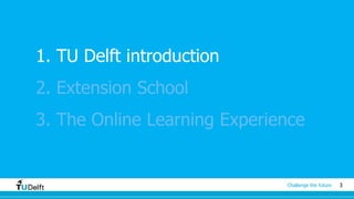 3Challenge the future
1. TU Delft introduction
2. Extension School
3. The Online Learning Experience
 