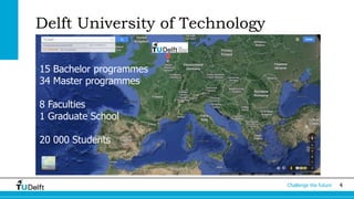 4Challenge the future
Delft University of Technology
15 Bachelor programmes
34 Master programmes
8 Faculties
1 Graduate School
20 000 Students
 