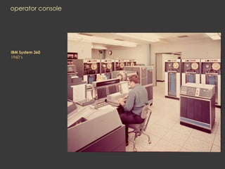 operator console
IBM System 360
1960’s
 