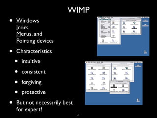 WIMP
• Windows 
Icons 
Menus, and 
Pointing devices
• Characteristics
• intuitive
• consistent
• forgiving
• protective
• But not necessarily best
for expert!
21
 