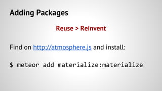 Adding Packages
Reuse > Reinvent
Find on http://atmosphere.js and install:
$ meteor add materialize:materialize
 