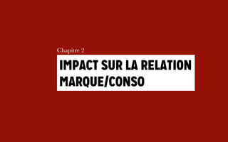 Chapitre 3
Impact sur la relation
marques /consos
 