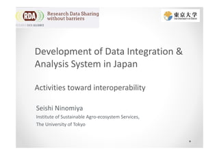 Development of Data Integration &
Analysis System in Japan
Activities toward interoperability
Seishi Ninomiya
Institute of Sustainable Agro-ecosystem Services,
The University of Tokyo
 