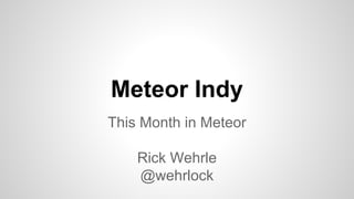 Meteor Indy
This Month in Meteor
Rick Wehrle
@wehrlock
 