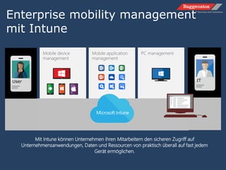 Mobile application
management
PC managementMobile device
management
Enterprise mobility management
mit Intune
Mit Intune können Unternehmen ihren Mitarbeitern den sicheren Zugriff auf
Unternehmensanwendungen, Daten und Ressourcen von praktisch überall auf fast jedem
Gerät ermöglichen.
User IT
 