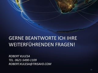 GERNE BEANTWORTE ICH IHRE
WEITERFÜHRENDEN FRAGEN!
ROBERT KULESA
TEL. 0621-5490-1109
ROBERT.KULESA@TRISAVO.COM
13
 