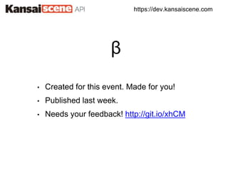 https://dev.kansaiscene.com
• Created for this event. Made for you!
• Published last week.
• Needs your feedback! http://git.io/xhCM
β
 