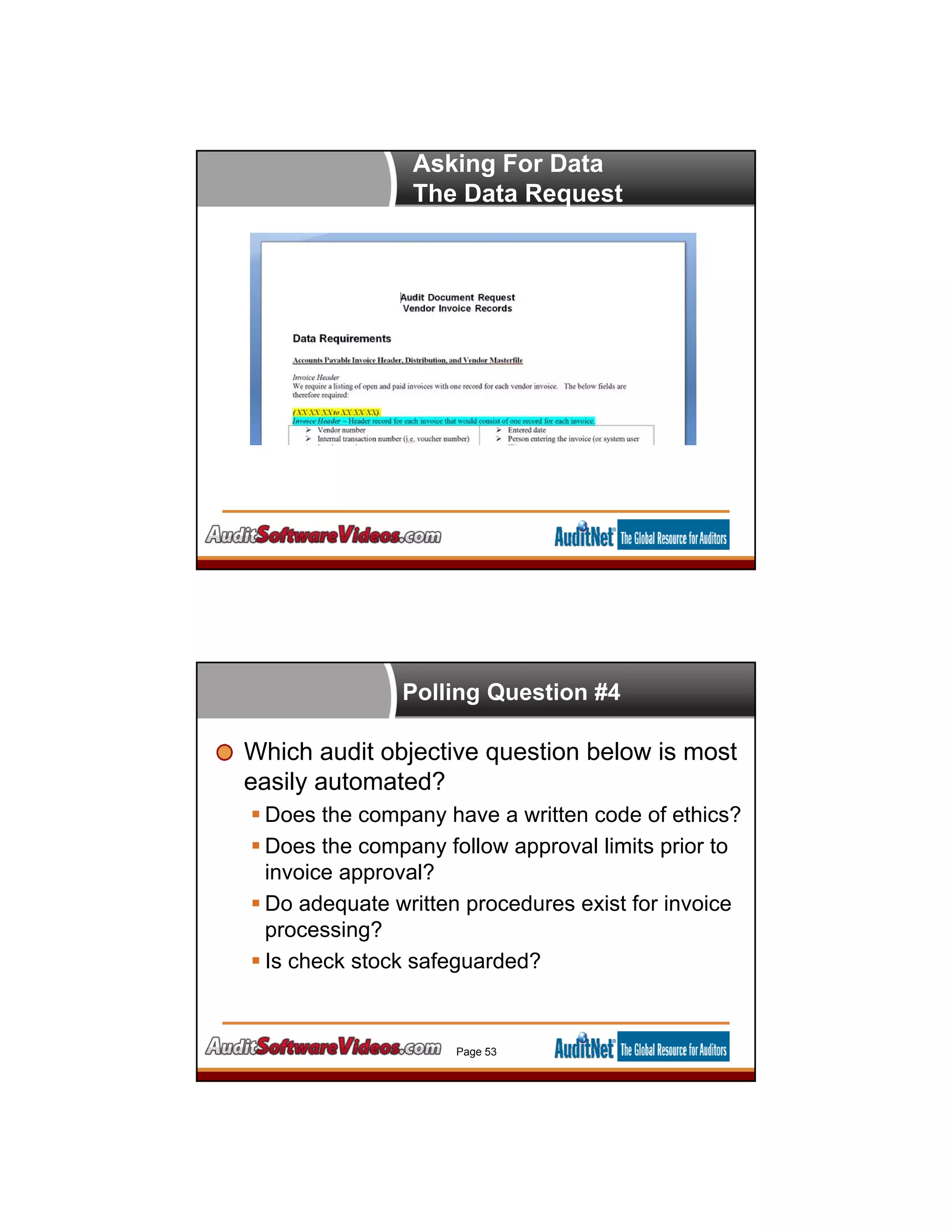 Asking For Data
The Data Request
Polling Question #4
Which audit objective question below is most
easily automated?
 Does the company have a written code of ethics?
 Does the company follow approval limits prior to
invoice approval?
 Do adequate written procedures exist for invoice
processing?
 Is check stock safeguarded?
Page 53
 