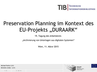 1 / 15 11 / 03 / 15
Preservation Planning im Kontext des
EU-Projekts „DURAARK“
19. Tagung des Arbeitskreis
„Archivierung von Unterlagen aus digitalen Systemen“
Wien, 11. Märzr 2015
Michael Panitz (LUH)
Michelle Lindlar (LUH)
 