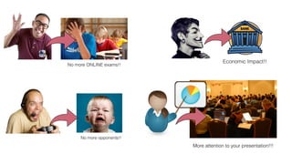 No more opponents!!
No more ONLINE exams!!
Economic Impact!!
More attention to your presentation!!!
 