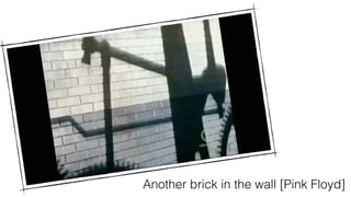 Another brick in the wall [Pink Floyd]
 