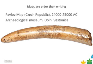 Maps are older then writing
Pavlov Map (Czech Republic), 24000-25000 AC
Archaeological museum, Dolni Vestonice
3
 