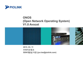 ONOS
(Open Network Operating System)
V1.0 Avocet
2015. 03. 11
㈜파이오링크
SDN개발실 이준 (jun.lee@piolink.com)
 