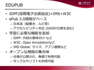 EDUPUB
? IDPF(Hӳf)+IMS+W3C
? ePub 3.0Ҏ񤬥٩`
C ձZkӵȣ
C ӥƥ (DAISY˘򺬤)
? ѧ˱ҪʙCܤ׷
C IDPF: ݤζ ʤ
C W3C: Open Annotationʤ
C IMS Global: ץBЯʤ
? `ץҎμ
C ˘_졢oÿ
C ץ䥽եȤÿ
2
 
