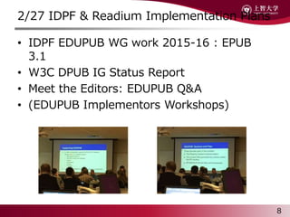 2/27 IDPF & Readium Implementation Plans
? IDPF EDUPUB WG work 2015-16 : EPUB
3.1
? W3C DPUB IG Status Report
? Meet the Editors: EDUPUB Q&A
? (EDUPUB Implementors Workshops)
8
 