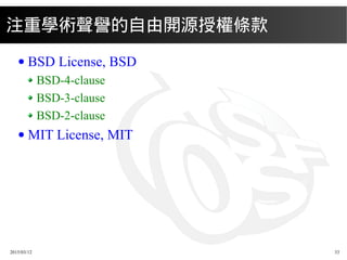 2015/03/12 33
注重學術聲譽的自由開源授權條款
● BSD License, BSD
BSD-4-clause
BSD-3-clause
BSD-2-clause
● MIT License, MIT
 