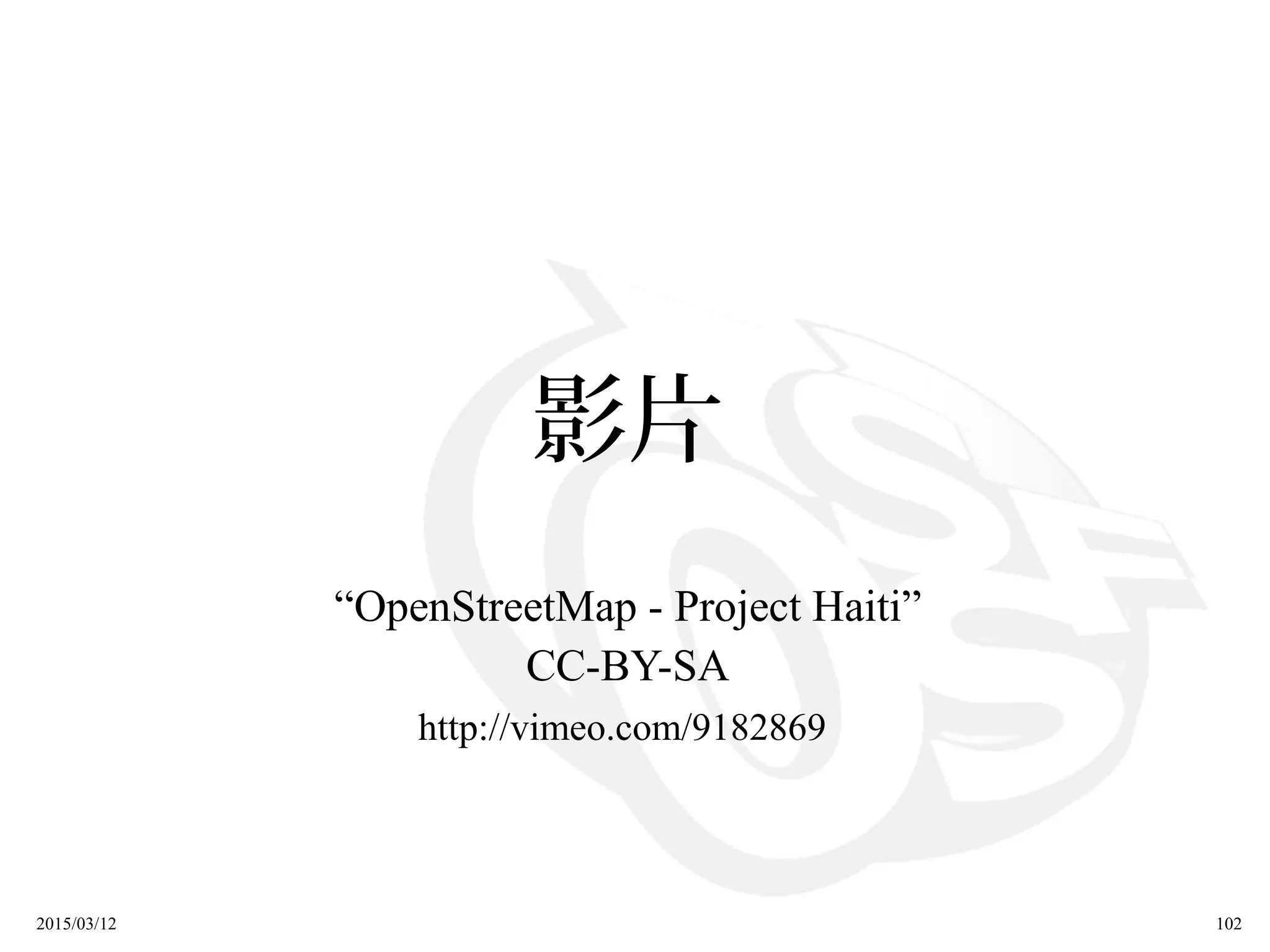 2015/03/12 102
影片
“OpenStreetMap - Project Haiti”
CC-BY-SA
http://vimeo.com/9182869
 