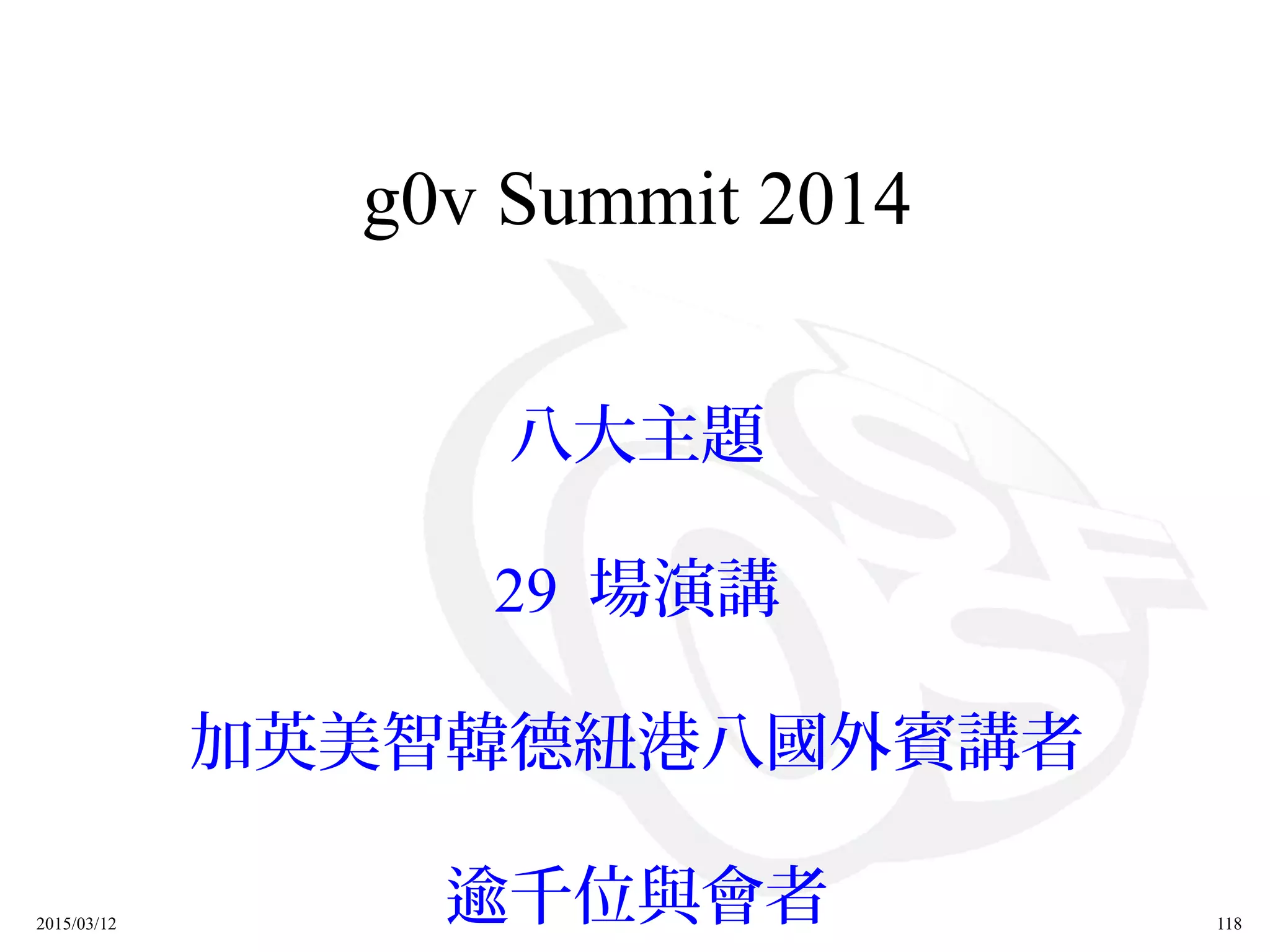2015/03/12 118
g0v Summit 2014
八大主題
29 場演講
加英美智韓德紐港八國外賓講者
逾千位與會者
 