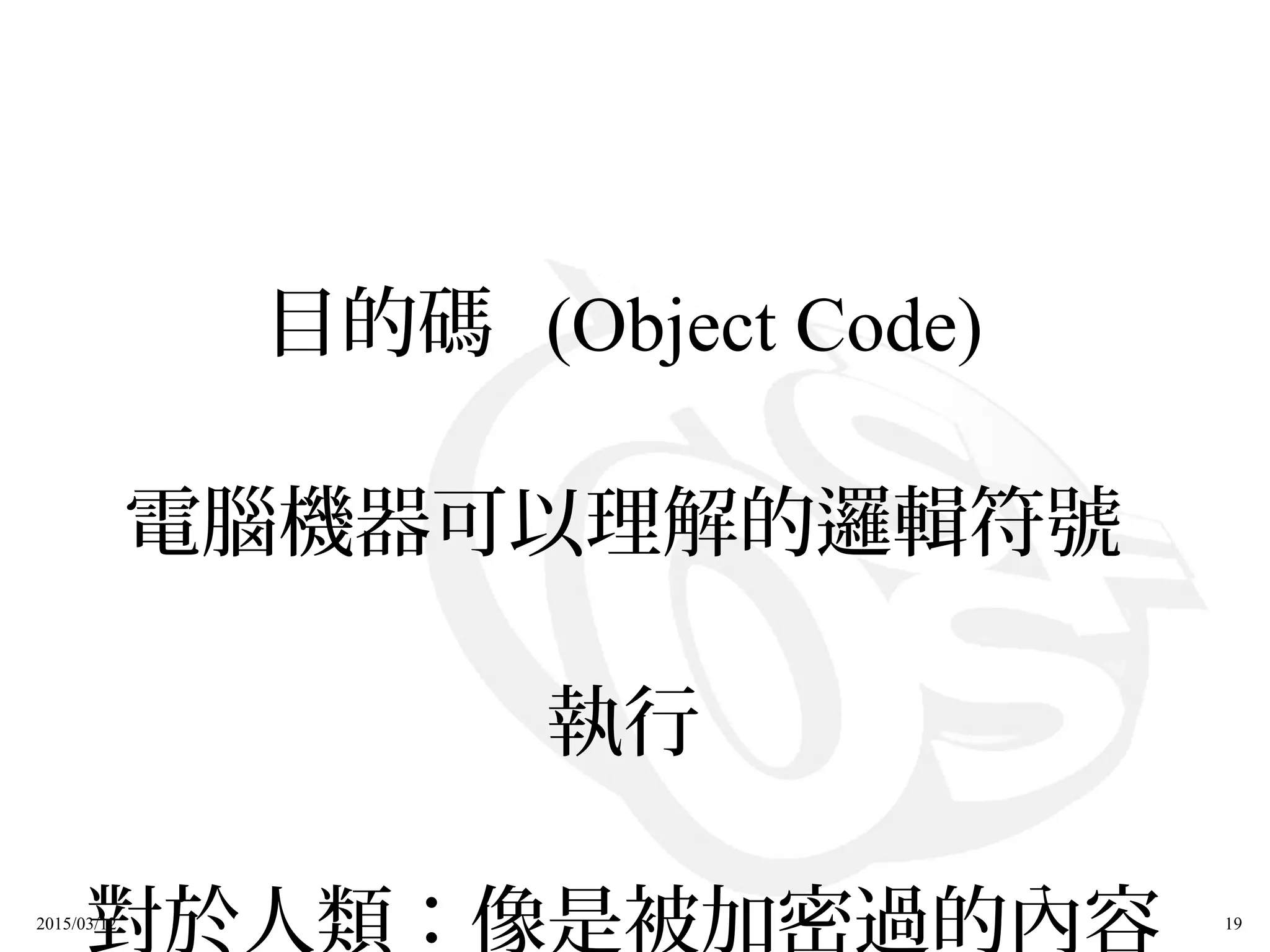 2015/03/12 19
目的碼 (Object Code)
電腦機器可以理解的邏輯符號
執行
對於人類：像是被加密過的內容
 