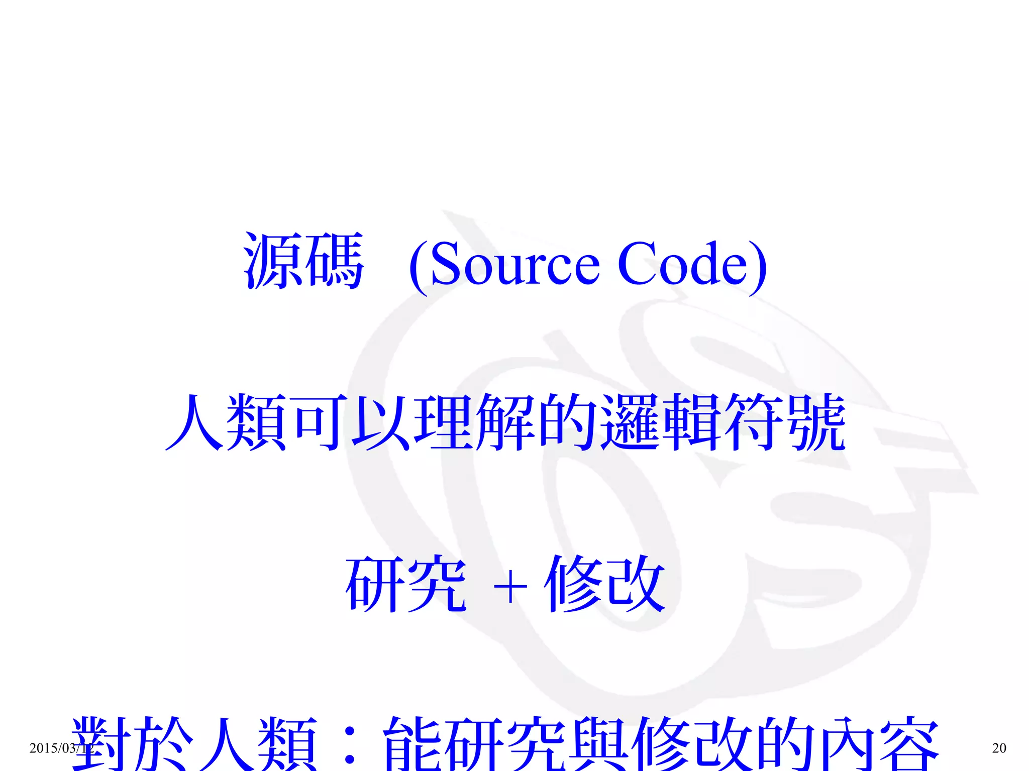 2015/03/12 20
源碼 (Source Code)
人類可以理解的邏輯符號
研究 + 修改
對於人類：能研究與修改的內容
 