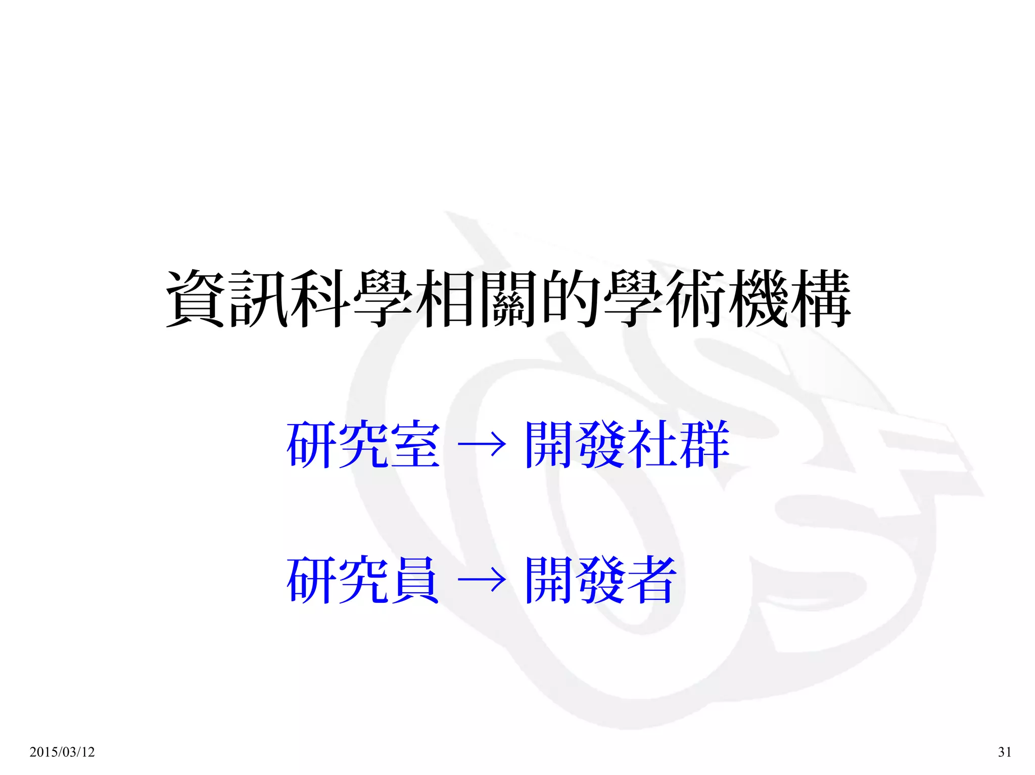 2015/03/12 31
資訊科學相關的學術機構
研究室 → 開發社群
研究員 → 開發者　
 