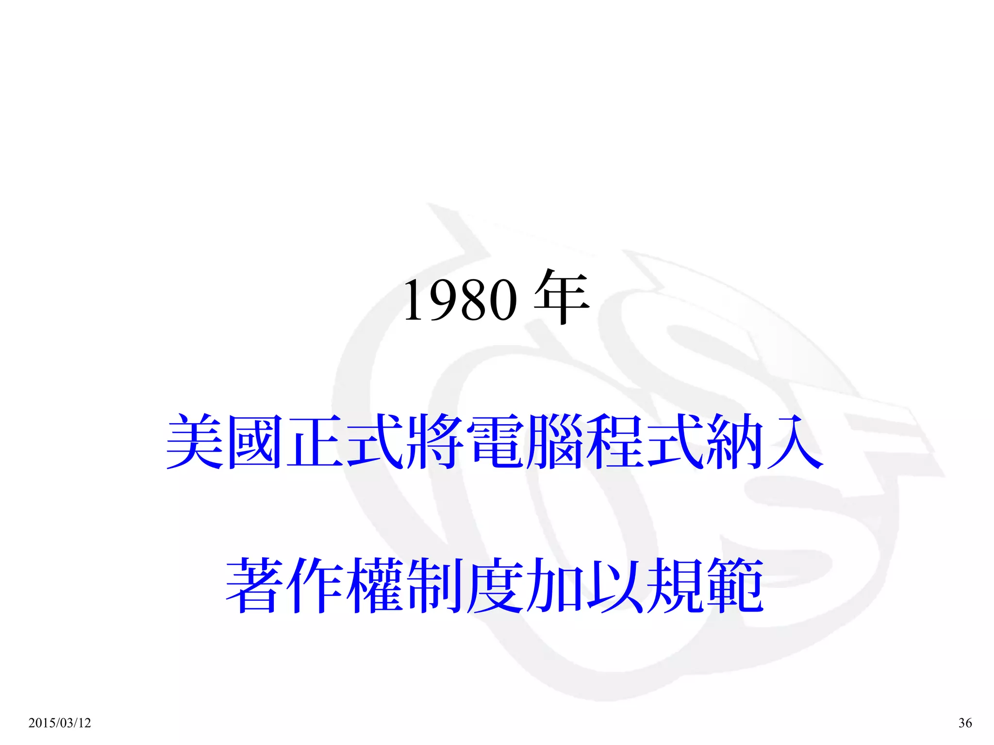2015/03/12 36
1980 年
美國正式將電腦程式納入
著作權制度加以規範
 