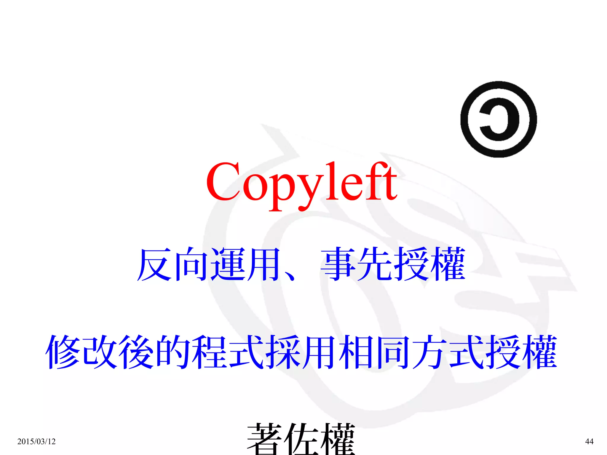 2015/03/12 44
Copyleft
反向運用、事先授權
修改後的程式採用相同方式授權
著佐權
 