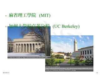2015/03/12 32
© Fair use, avaiable at:
http://calstudyabroad.com/yahoo_site_admin/assets/images/20061226_Univ
ersity_of_California_Berkeley.29592951_std.jpg
© Fair use, avaiable at: http://electroceramics.mit.edu/MIT2.JPG
- 麻省理工學院 (MIT)
- 加州大學柏克萊分校 (UC Berkeley)
 