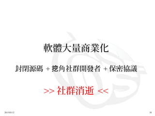 2015/03/12 38
軟體大量商業化
封閉源碼 + 角社群開發者挖 + 保密協議
>> 社群消逝 <<
 