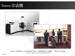 2015/03/12 39
本頁圖片下載於網際網路，本次取用特別聲明在非商業性、學術推廣演講中主張「合理使用」，請讀者不要更行移置他用。
http://www.digibarn.com/collections/printers/xerox-9700/ .
Xerox 印表機
 