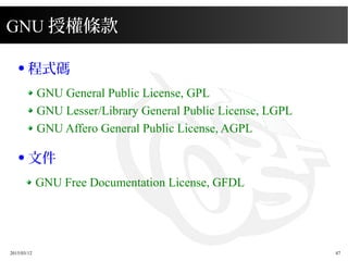 2015/03/12 47
GNU 授權條款
● 程式碼
GNU General Public License, GPL
GNU Lesser/Library General Public License, LGPL
GNU Affero Ge...
