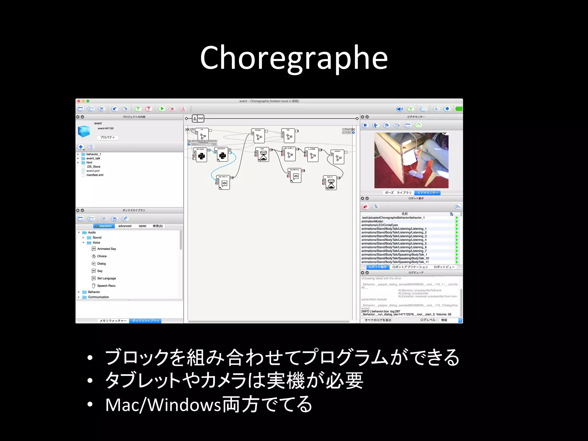 Choregraphe	
•  ブロックを組み合わせてプログラムができる	
  
•  タブレットやカメラは実機が必要	
  
•  Mac/Windows両方でてる	
 