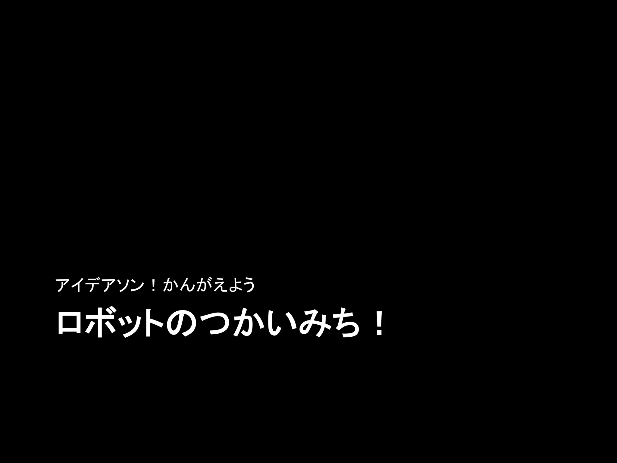 ロボットのつかいみち！	
アイデアソン！かんがえよう	
 