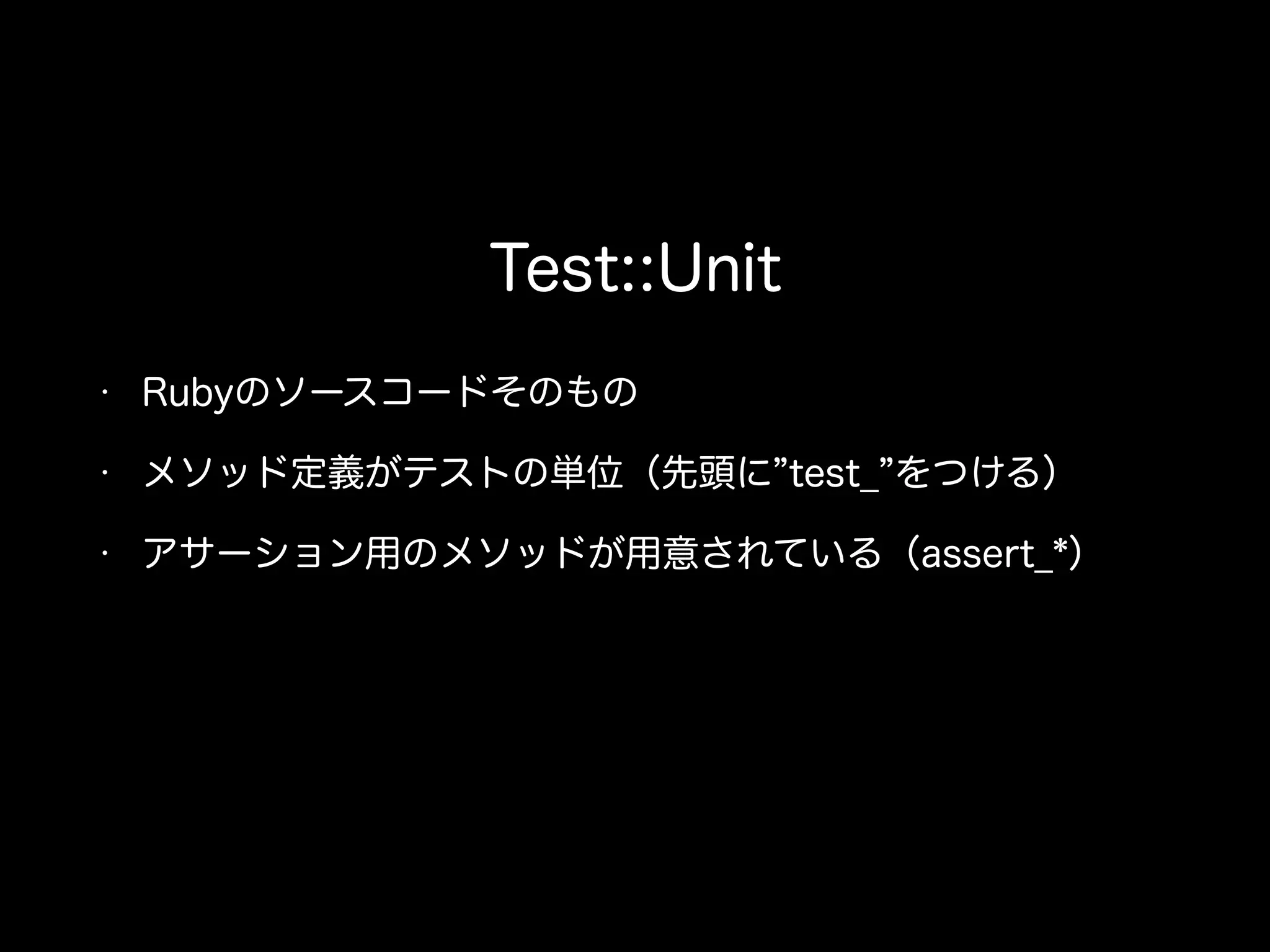 Test::Unit
• Rubyのソースコードそのもの
• メソッド定義がテストの単位（先頭に test_ をつける）
• アサーション用のメソッドが用意されている（assert_*）
 
