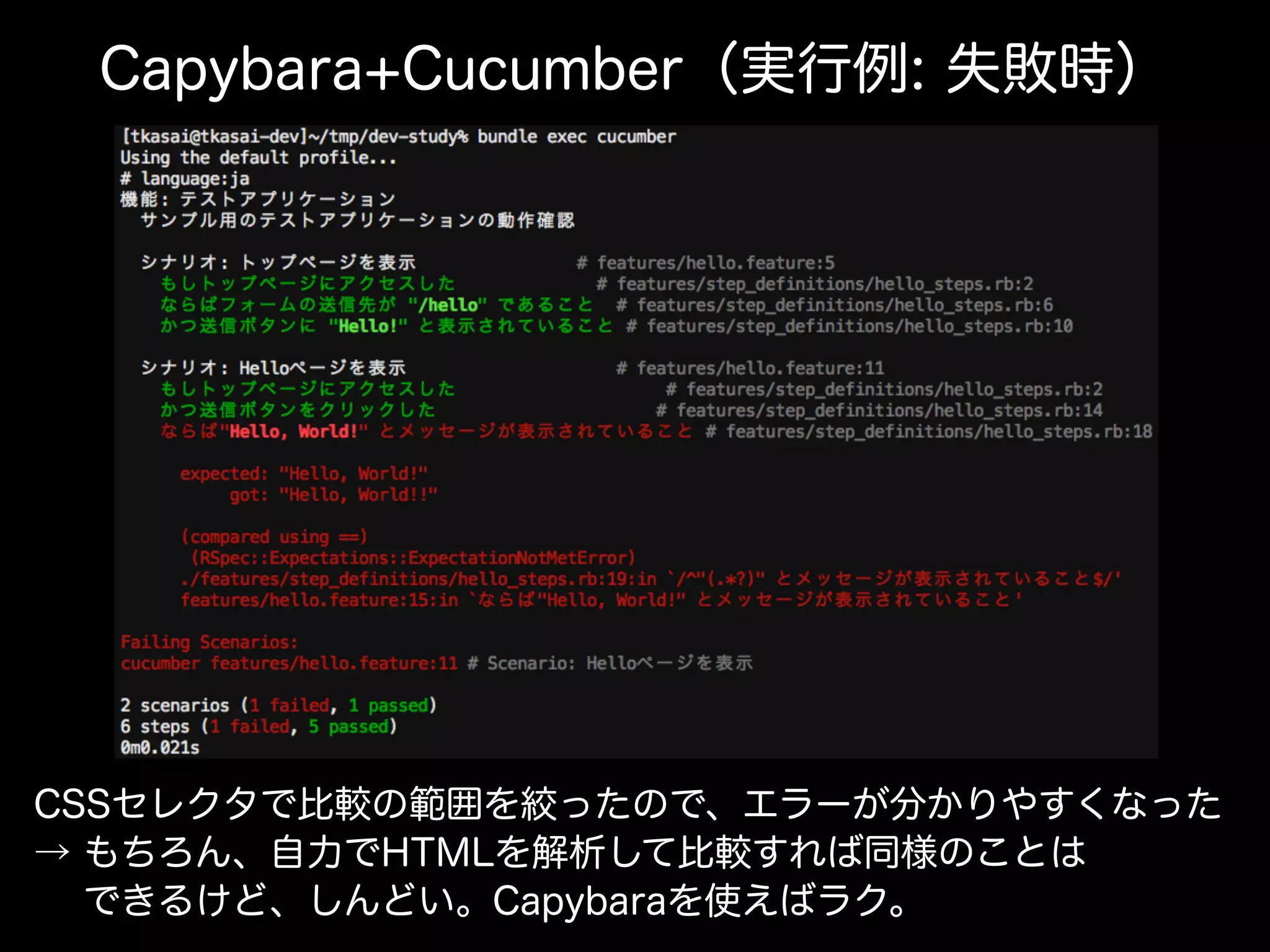 Capybara+Cucumber（実行例: 失敗時）
CSSセレクタで比較の範囲を絞ったので、エラーが分かりやすくなった
→ もちろん、自力でHTMLを解析して比較すれば同様のことは
  できるけど、しんどい。Capybaraを使えばラク。
 