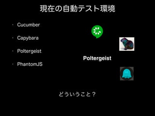 現在の自動テスト環境
• Cucumber
• Capybara
• Poltergeist
• PhantomJS
どういうこと？
Poltergeist
 