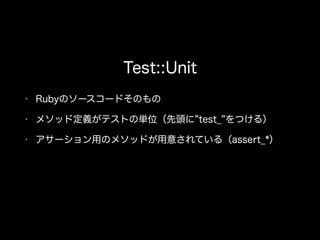 Test::Unit
• Rubyのソースコードそのもの
• メソッド定義がテストの単位（先頭に test_ をつける）
• アサーション用のメソッドが用意されている（assert_*）
 
