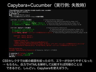 Capybara+Cucumber（実行例: 失敗時）
CSSセレクタで比較の範囲を絞ったので、エラーが分かりやすくなった
→ もちろん、自力でHTMLを解析して比較すれば同様のことは
  できるけど、しんどい。Capybaraを使えばラク。
 