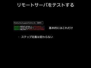 リモートサーバをテストする
features/support/env.rb（抜粋）
基本的にはこれだけ
• ステップ定義は変わらない
 
