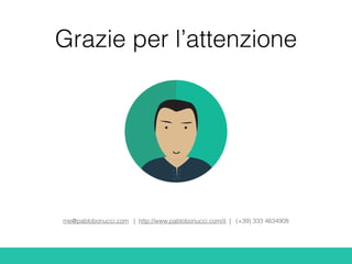 me@pablobonucci.com | http://www.pablobonucci.com/it | (+39) 333 4634908
Grazie per l’attenzione
 
