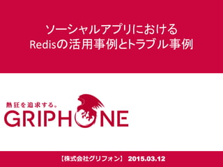 ソーシャルアプリにおける
Redisの活用事例とトラブル事例
【株式会社グリフォン】 2015.03.12
 