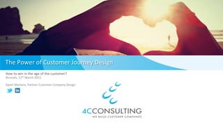 The Power of Customer Journey Design
How to win in the age of the customer?
Brussels, 12th March 2015
Geert Martens, Partner Customer Company Design
 